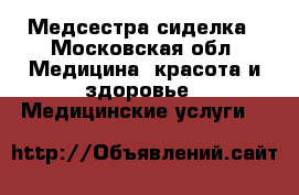 Медсестра-сиделка - Московская обл. Медицина, красота и здоровье » Медицинские услуги   